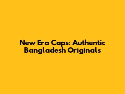 New Era Caps: Authentic Bangladesh Originals