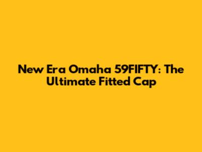 New Era Omaha 59FIFTY: The Ultimate Fitted Cap