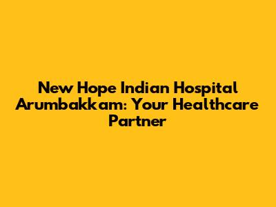 New Hope Indian Hospital Arumbakkam: Your Healthcare Partner