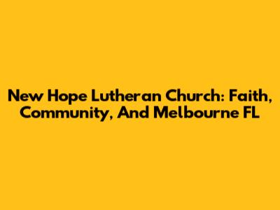 New Hope Lutheran Church: Faith, Community, And Melbourne FL