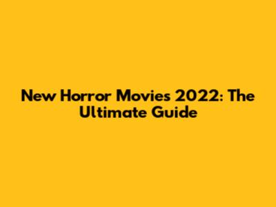New Horror Movies 2022: The Ultimate Guide