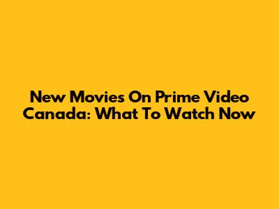 New Movies On Prime Video Canada: What To Watch Now