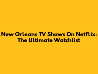 New Orleans TV Shows On Netflix: The Ultimate Watchlist
