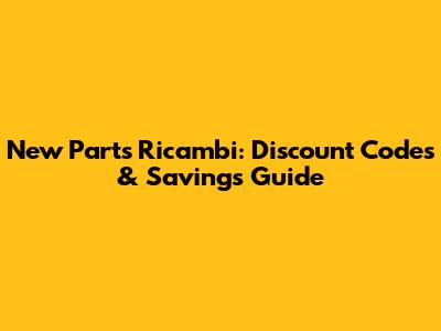 New Parts Ricambi: Discount Codes & Savings Guide