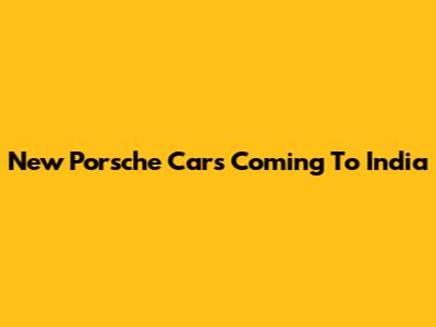 New Porsche Cars Coming To India