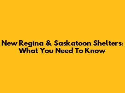 New Regina & Saskatoon Shelters: What You Need To Know
