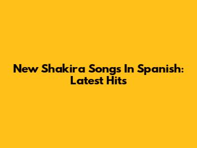 New Shakira Songs In Spanish: Latest Hits
