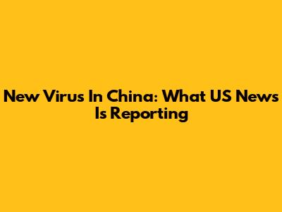 New Virus In China: What US News Is Reporting