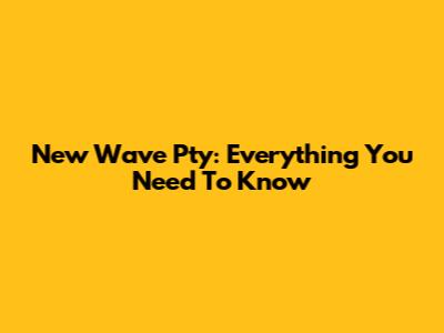 New Wave Pty: Everything You Need To Know