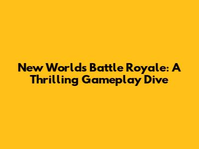 New World's Battle Royale: A Thrilling Gameplay Dive