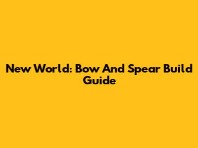 New World: Bow And Spear Build Guide