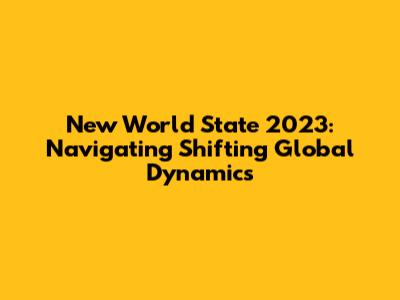 New World State 2023: Navigating Shifting Global Dynamics