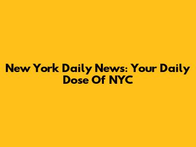 New York Daily News: Your Daily Dose Of NYC