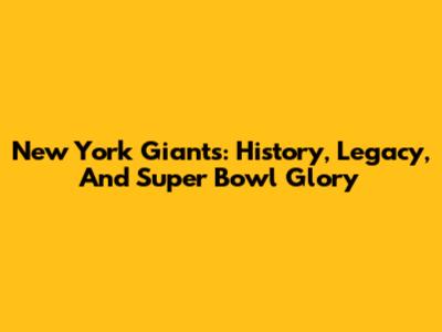 New York Giants: History, Legacy, And Super Bowl Glory