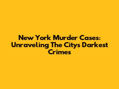 New York Murder Cases: Unraveling The City's Darkest Crimes