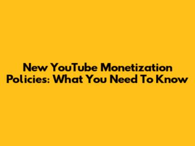 New YouTube Monetization Policies: What You Need To Know