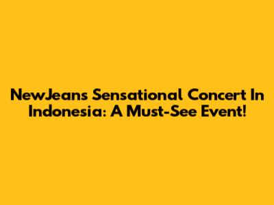 NewJeans' Sensational Concert In Indonesia: A Must-See Event!