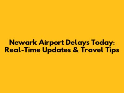 Newark Airport Delays Today: Real-Time Updates & Travel Tips