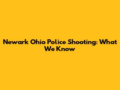 Newark Ohio Police Shooting: What We Know