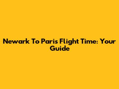 Newark To Paris Flight Time: Your Guide
