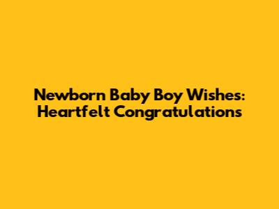 Newborn Baby Boy Wishes: Heartfelt Congratulations