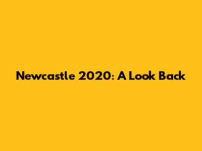 Newcastle 2020: A Look Back