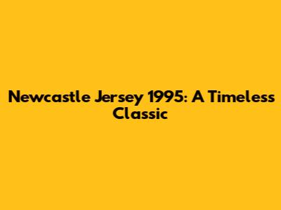 Newcastle Jersey 1995: A Timeless Classic