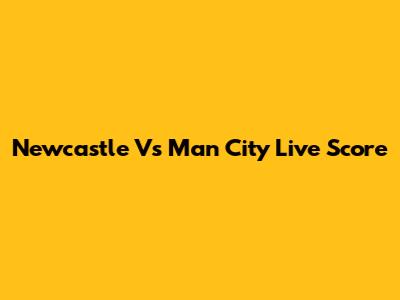 Newcastle Vs Man City Live Score
