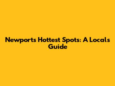 Newport's Hottest Spots: A Local's Guide