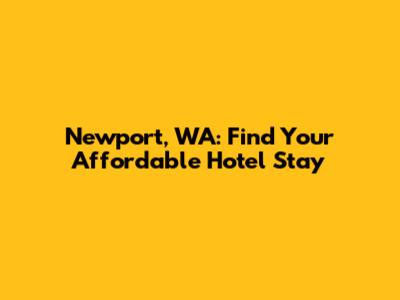 Newport, WA: Find Your Affordable Hotel Stay