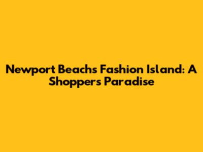 Newport Beach's Fashion Island: A Shopper's Paradise