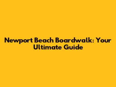 Newport Beach Boardwalk: Your Ultimate Guide