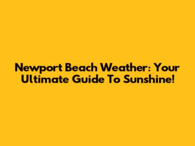 Newport Beach Weather: Your Ultimate Guide To Sunshine!