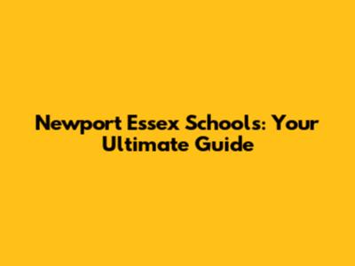 Newport Essex Schools: Your Ultimate Guide