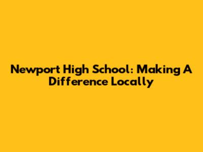 Newport High School: Making A Difference Locally