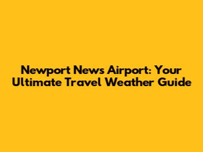 Newport News Airport: Your Ultimate Travel Weather Guide