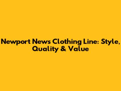 Newport News Clothing Line: Style, Quality & Value