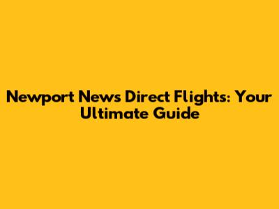 Newport News Direct Flights: Your Ultimate Guide