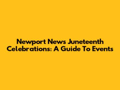 Newport News Juneteenth Celebrations: A Guide To Events