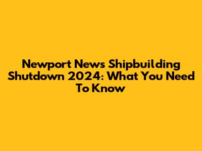 Newport News Shipbuilding Shutdown 2024: What You Need To Know
