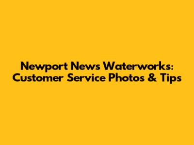 Newport News Waterworks: Customer Service Photos & Tips
