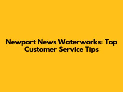 Newport News Waterworks: Top Customer Service Tips