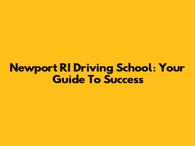 Newport RI Driving School: Your Guide To Success