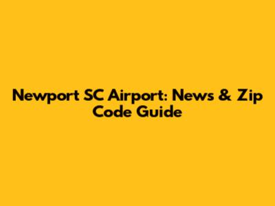 Newport SC Airport: News & Zip Code Guide