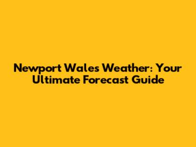 Newport Wales Weather: Your Ultimate Forecast Guide