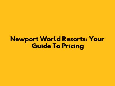 Newport World Resorts: Your Guide To Pricing