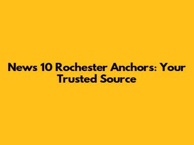 News 10 Rochester Anchors: Your Trusted Source