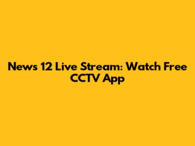 News 12 Live Stream: Watch Free CCTV App