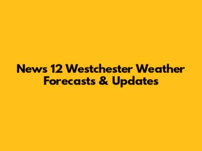 News 12 Westchester Weather Forecasts & Updates