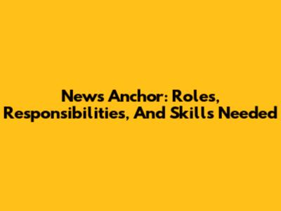 News Anchor: Roles, Responsibilities, And Skills Needed
